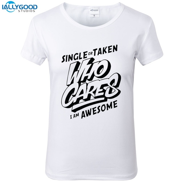Single Or Taken Who Cares I Am Awesome T Shirt Women Funny Letter